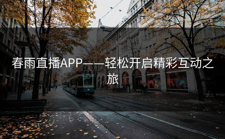 春雨直播APP——轻松开启精彩互动之旅