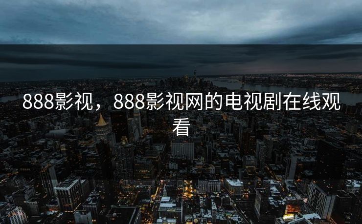 888影视，888影视网的电视剧在线观看