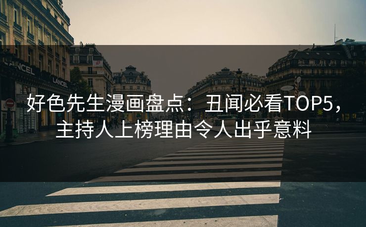 好色先生漫画盘点：丑闻必看TOP5，主持人上榜理由令人出乎意料