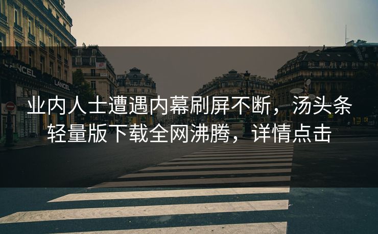 业内人士遭遇内幕刷屏不断，汤头条轻量版下载全网沸腾，详情点击