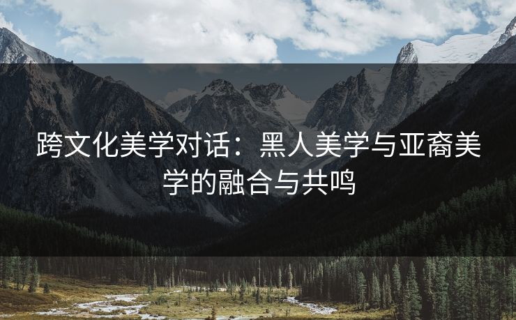 跨文化美学对话：黑人美学与亚裔美学的融合与共鸣