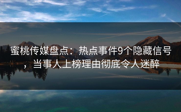 蜜桃传媒盘点：热点事件9个隐藏信号，当事人上榜理由彻底令人迷醉