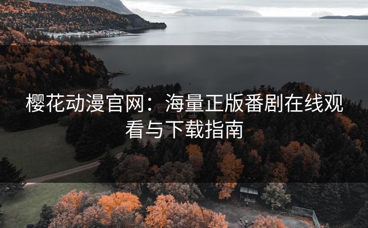 樱花动漫官网:海量正版番剧在线观看与下载指南 樱花动漫官网:海量正版番剧在线观看与下载指南