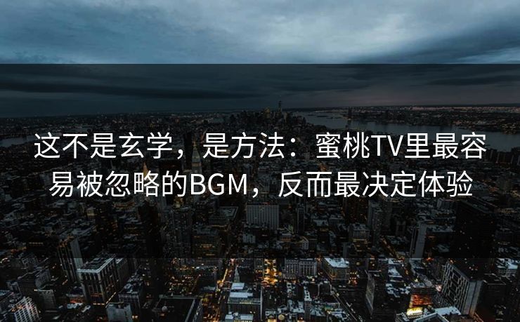 这不是玄学，是方法：蜜桃TV里最容易被忽略的BGM，反而最决定体验